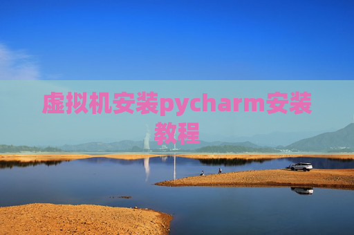 虚拟机安装pycharm安装教程 虚拟机安装pycharm安装教程